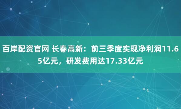 百岸配资官网 长春高新：前三季度实现净利润11.65亿元，研发费用达17.33亿元