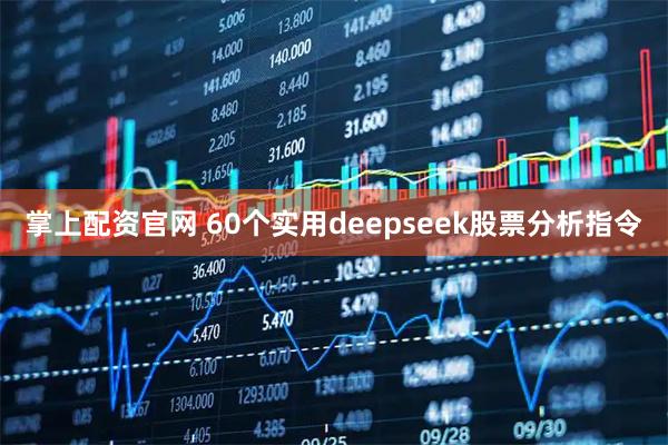 掌上配资官网 60个实用deepseek股票分析指令