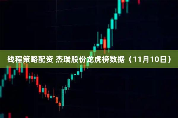 钱程策略配资 杰瑞股份龙虎榜数据(11月10日)