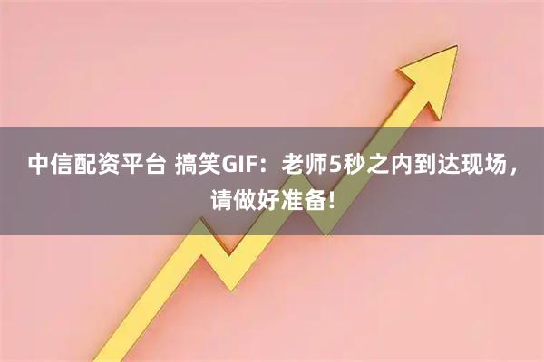 中信配资平台 搞笑GIF：老师5秒之内到达现场，请做好准备!