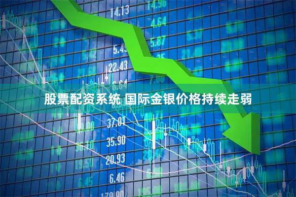 股票配资系统 国际金银价格持续走弱