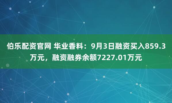 伯乐配资官网 华业香料：9月3日融资买入859.3万元，融资融券余额7227.01万元