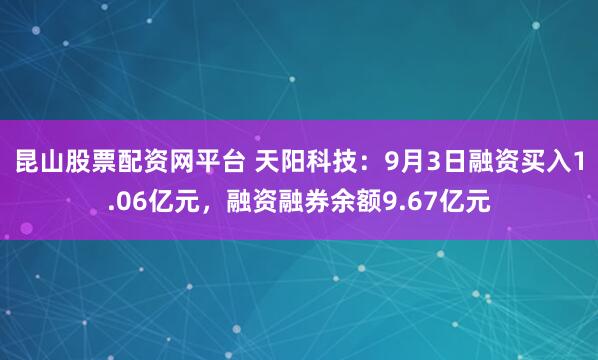 昆山股票配资网平台 天阳科技：9月3日融资买入1.06亿元，融资融券余额9.67亿元