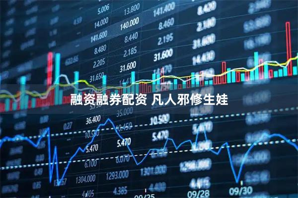 融资融券配资 凡人邪修生娃