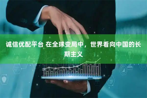 诚信优配平台 在全球变局中，世界看向中国的长期主义